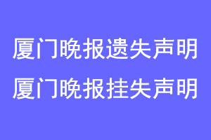厦门晚报遗失声明，厦门晚报挂失声明联系爱起航登报网