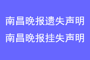 南昌晚报遗失声明，南昌晚报挂失声明联系爱起航登报网