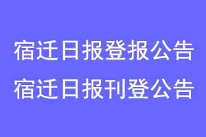 宿迁日报登报公告，宿迁日报刊登公告联系爱起航登报网