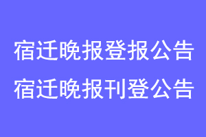 宿迁晚报登报公告，宿迁晚报刊登公告联系爱起航登报网