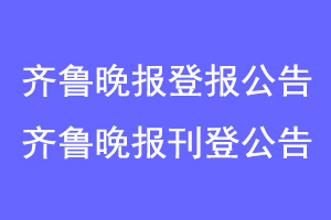 齐鲁晚报登报公告，齐鲁晚报刊登公告联系爱起航登报网
