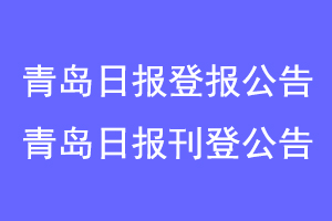 青岛日报登报公告，青岛日报刊登公告联系爱起航登报网