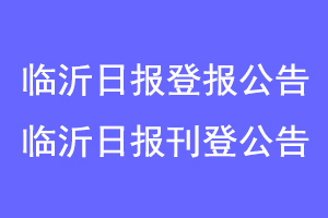 临沂日报登报公告，临沂日报刊登公告联系爱起航登报网