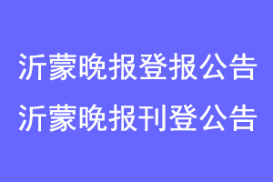 沂蒙晚报登报公告，沂蒙晚报刊登公告联系爱起航登报网