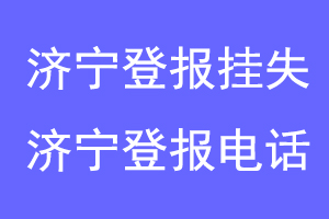 济宁登报挂失，济宁登报电话联系爱起航登报网