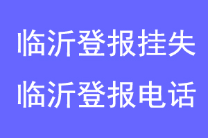临沂登报挂失，临沂登报电话联系爱起航登报网