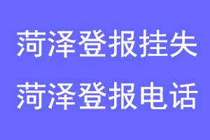 菏泽登报挂失，菏泽登报电话联系爱起航登报网