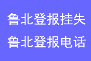 鲁北登报挂失，鲁北登报电话联系爱起航登报网