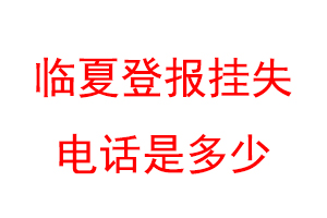 临夏登报挂失电话是多少联系爱起航登报网