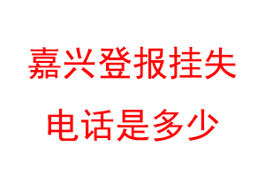 嘉兴登报挂失电话是多少联系爱起航登报网