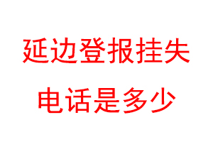 延边登报挂失电话是多少联系爱起航登报网
