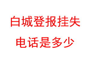 白城登报挂失电话是多少联系爱起航登报网