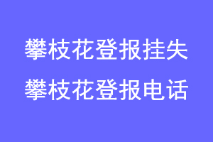 攀枝花登报挂失，攀枝花登报电话联系爱起航登报网