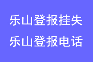 乐山登报挂失，乐山登报电话联系爱起航登报网