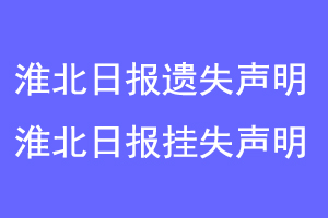 淮北日报遗失声明，淮北日报挂失声明联系爱起航登报网