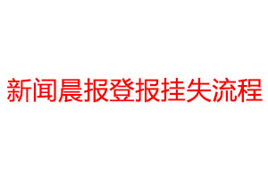新闻晨报登报挂失流程