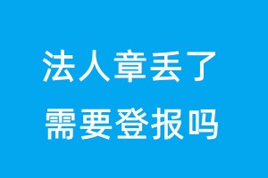 法人章丢了需要登报吗