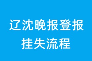 辽沈晚报登报挂失流程