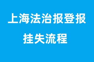 上海法治报登报挂失流程