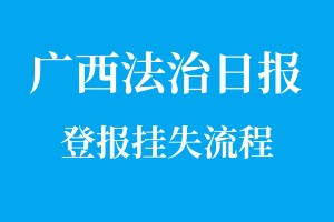 广西法治日报登报挂失流程