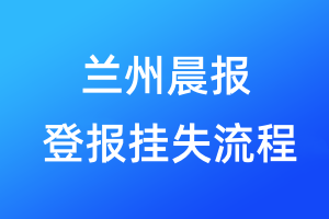 兰州晨报登报挂失流程