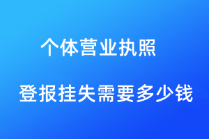 个体工商营业执照登报挂失需要多少钱