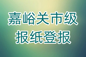 嘉峪关市级报纸登报