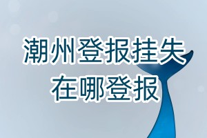 潮州登报挂失在哪登报