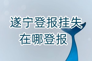 遂宁登报挂失在哪登报
