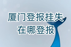 厦门登报挂失在哪登报