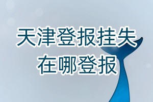 天津登报挂失在哪登报