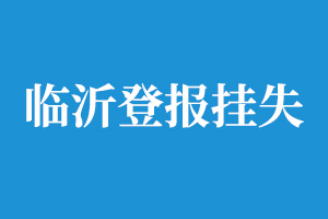 临沂登报挂失_临沂遗失登报_临沂登报电话