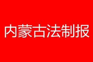 内蒙古法制报登报电话_内蒙古法制报登报电话多少