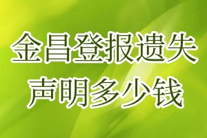 金昌登报遗失声明多少钱