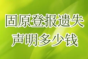 固原登报遗失声明多少钱
