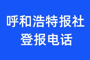 呼和浩特报社登报电话:400-807-2030