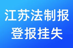 江苏法制报登报挂失_江苏法制报登报挂失电话