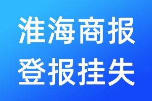 淮海商报登报挂失_淮海商报登报挂失电话