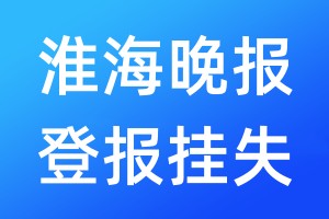 淮海晚报登报挂失_淮海晚报登报挂失电话