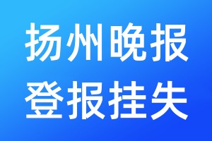 扬州晚报登报挂失_扬州晚报登报挂失电话