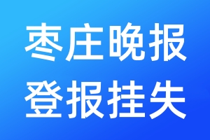 枣庄晚报登报挂失_枣庄晚报登报挂失电话