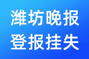 潍坊晚报登报挂失_潍坊晚报登报挂失电话