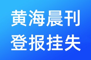 黄海晨刊登报挂失_黄海晨刊登报挂失电话