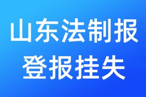 山东法制报登报挂失_山东法制报登报挂失电话