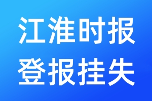 江淮时报登报挂失_江淮时报登报挂失电话