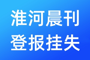 淮河晨刊登报挂失_淮河晨刊登报挂失电话