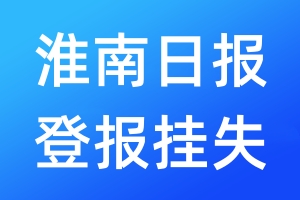 淮南日报登报挂失_淮南日报登报挂失电话