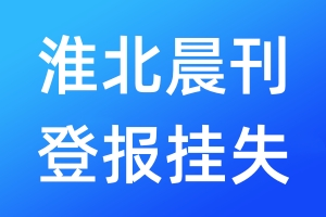 淮北晨刊登报挂失_淮北晨刊登报挂失电话