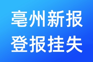 亳州新报登报挂失_亳州新报登报挂失电话