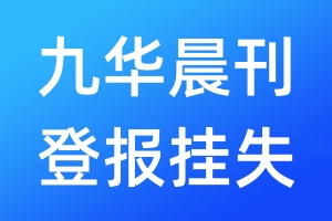 九华晨刊登报挂失_九华晨刊登报挂失电话